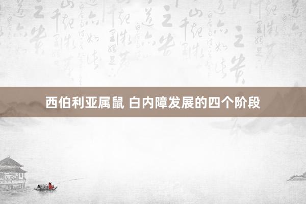 西伯利亚属鼠 白内障发展的四个阶段