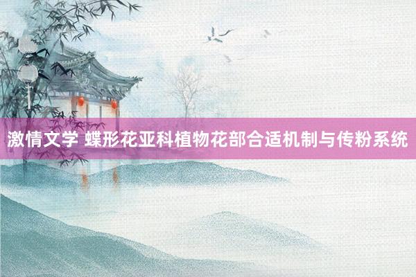 激情文学 蝶形花亚科植物花部合适机制与传粉系统
