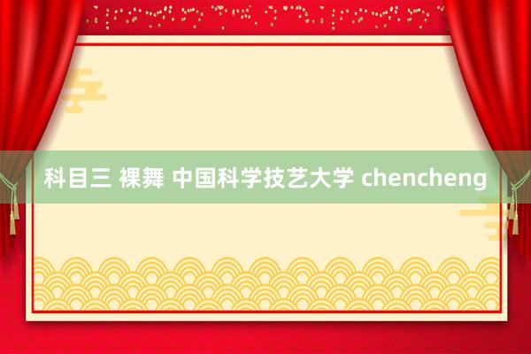 科目三 裸舞 中国科学技艺大学 chencheng