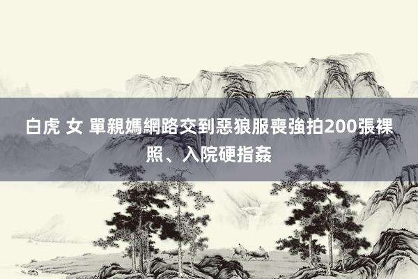 白虎 女 單親媽網路交到惡狼　服喪強拍200張裸照、入院硬指姦