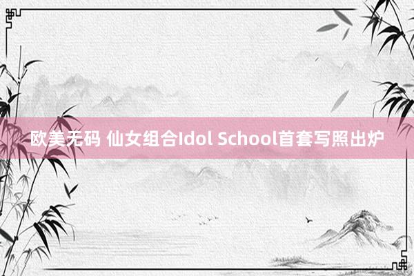 欧美无码 仙女组合Idol School首套写照出炉