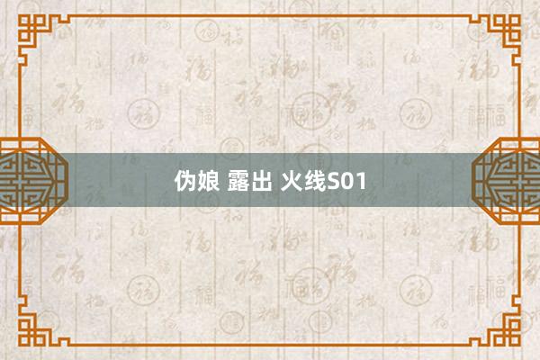 伪娘 露出 火线S01