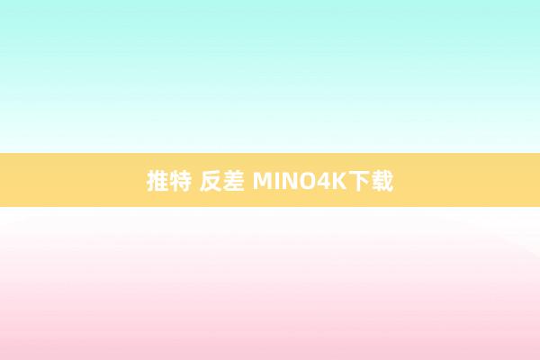 推特 反差 MINO4K下载