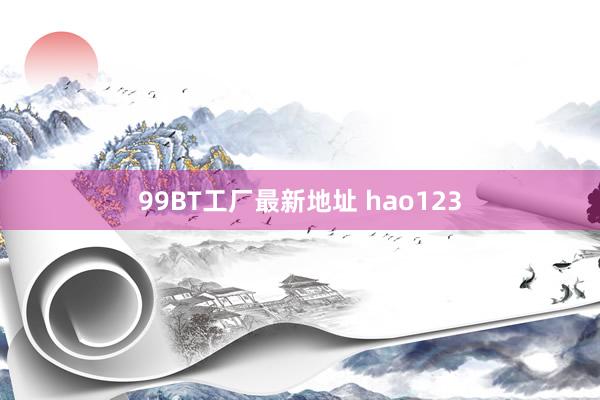 99BT工厂最新地址 hao123