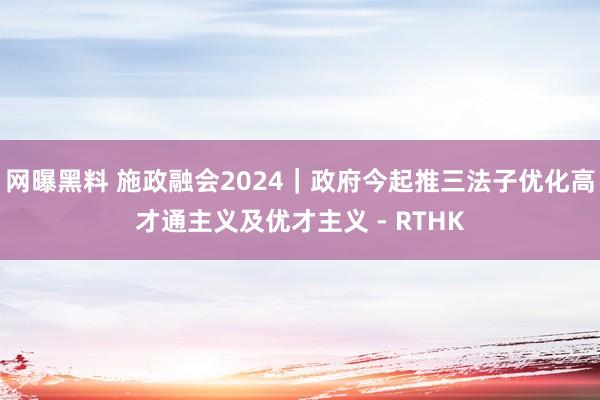 网曝黑料 施政融会2024|政府今起推三法子优化高才通主义及优才主义 - RTHK