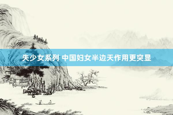 失少女系列 中国妇女半边天作用更突显