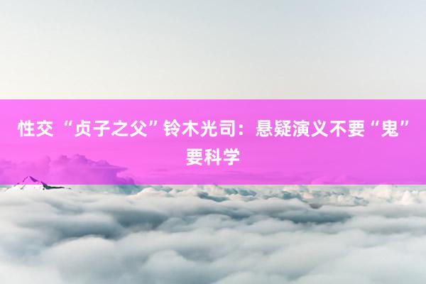 性交 “贞子之父”铃木光司：悬疑演义不要“鬼”要科学