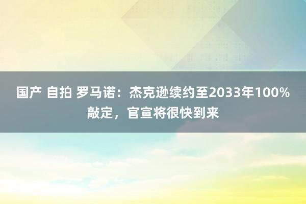 国产 自拍 罗马诺：杰克逊续约至2033年100%敲定，官宣将很快到来