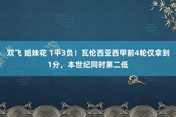 双飞 姐妹花 1平3负！瓦伦西亚西甲前4轮仅拿到1分，本世纪同时第二低