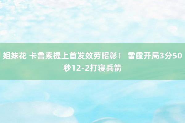 姐妹花 卡鲁索提上首发效劳昭彰！ 雷霆开局3分50秒12-2打寝兵箭