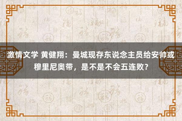 激情文学 黄健翔：曼城现存东说念主员给安帅或穆里尼奥带，是不是不会五连败？