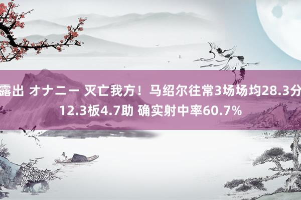 露出 オナニー 灭亡我方！马绍尔往常3场场均28.3分12.3板4.7助 确实射中率60.7%