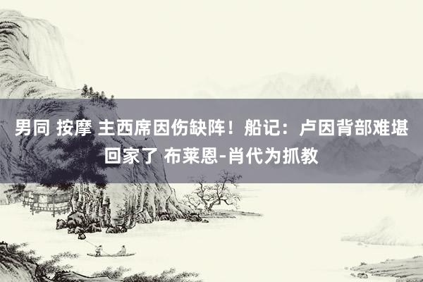 男同 按摩 主西席因伤缺阵！船记：卢因背部难堪回家了 布莱恩-肖代为抓教